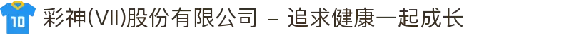 彩神(Vll)股份有限公司 - 追求健康一起成长