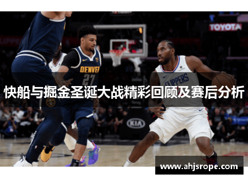 快船与掘金圣诞大战精彩回顾及赛后分析
