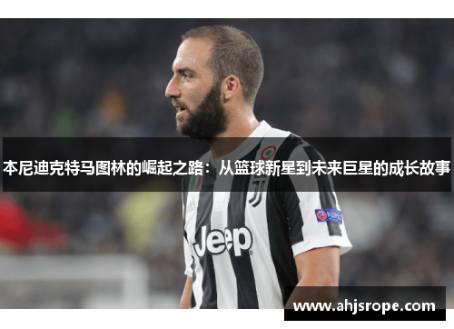 本尼迪克特马图林的崛起之路：从篮球新星到未来巨星的成长故事